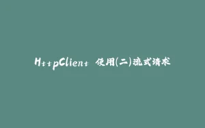 HttpClient 使用(二)流式请求-拾光赋