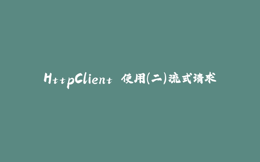 HttpClient 使用（二）流式请求 - 拾光赋-拾光赋