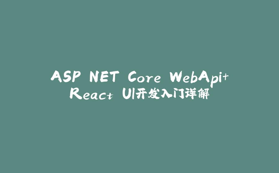 ASP.NET Core WebApi+React UI开发入门详解 - 拾光赋-拾光赋
