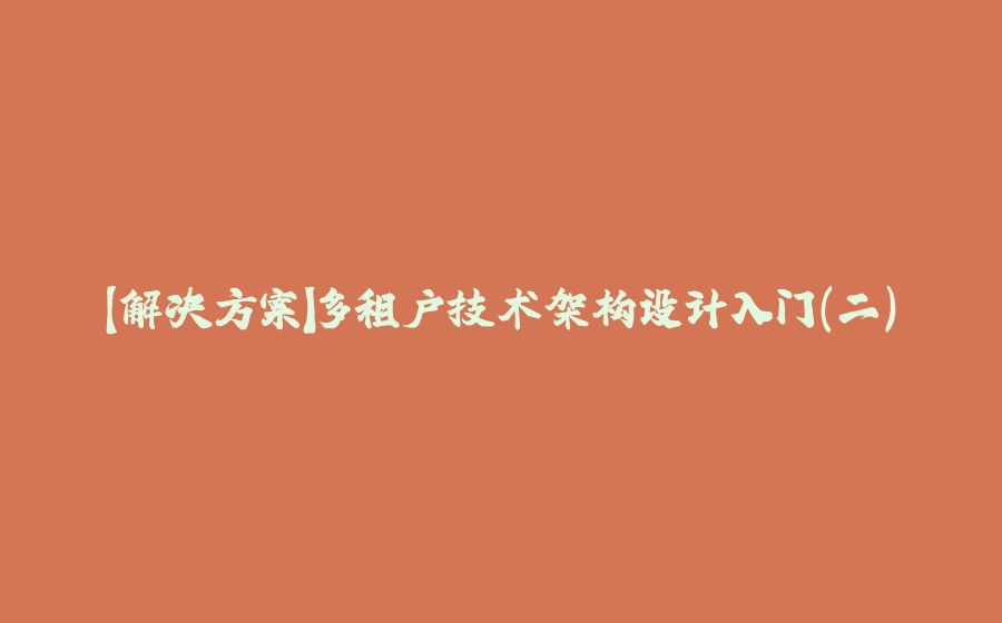 【解决方案】多租户技术架构设计入门（二） - 拾光赋-拾光赋