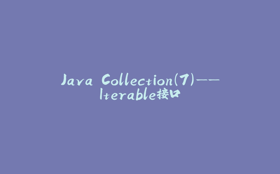 Java Collection(7)——Iterable接口 - 拾光赋-拾光赋