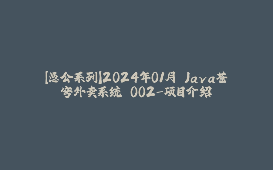 【愚公系列】2024年01月 Java苍穹外卖系统 002-项目介绍 - 拾光赋-拾光赋