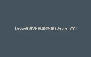 Java开发环境的搭建（Java 17）-拾光赋