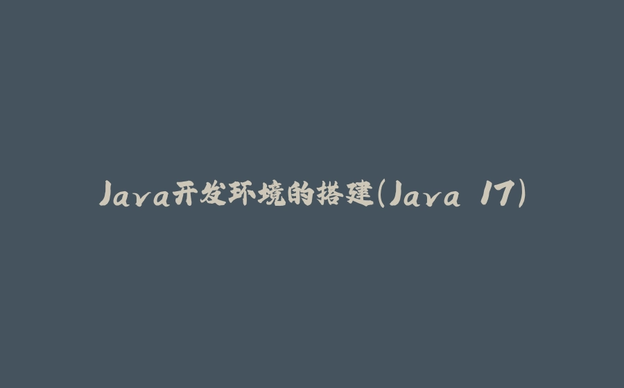 Java开发环境的搭建（Java 17） - 拾光赋-拾光赋
