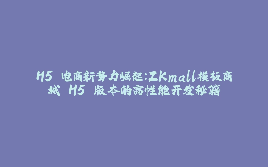 H5 电商新势力崛起：ZKmall模板商城 H5 版本的高性能开发秘籍 - 拾光赋-拾光赋