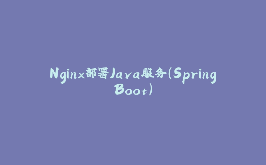 Nginx部署Java服务（SpringBoot） - 拾光赋-拾光赋