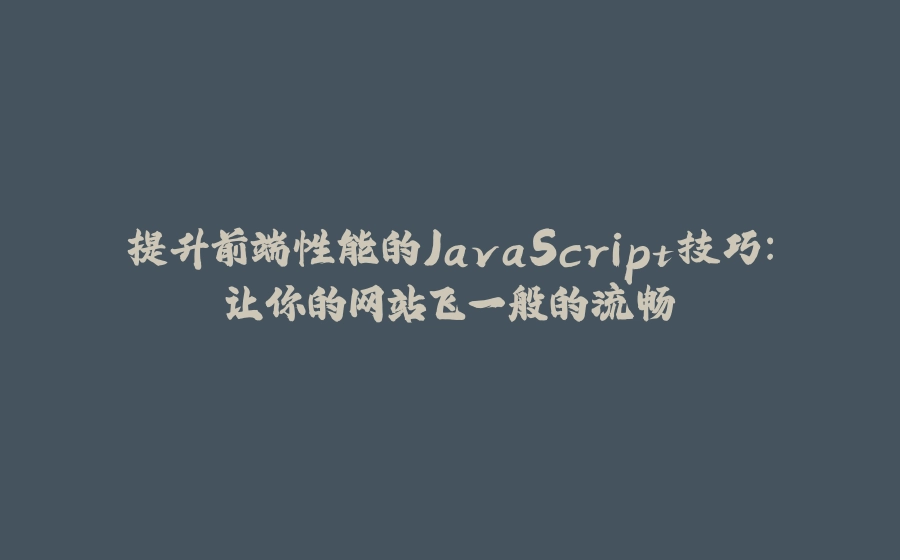 提升前端性能的JavaScript技巧：让你的网站飞一般的流畅 - 拾光赋-拾光赋