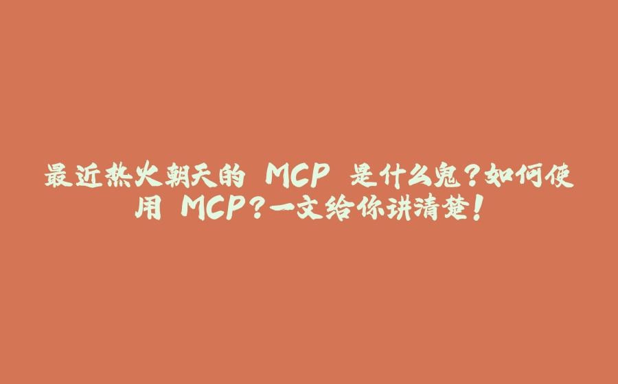 最近热火朝天的 MCP 是什么鬼？如何使用 MCP？一文给你讲清楚！ - 拾光赋-拾光赋