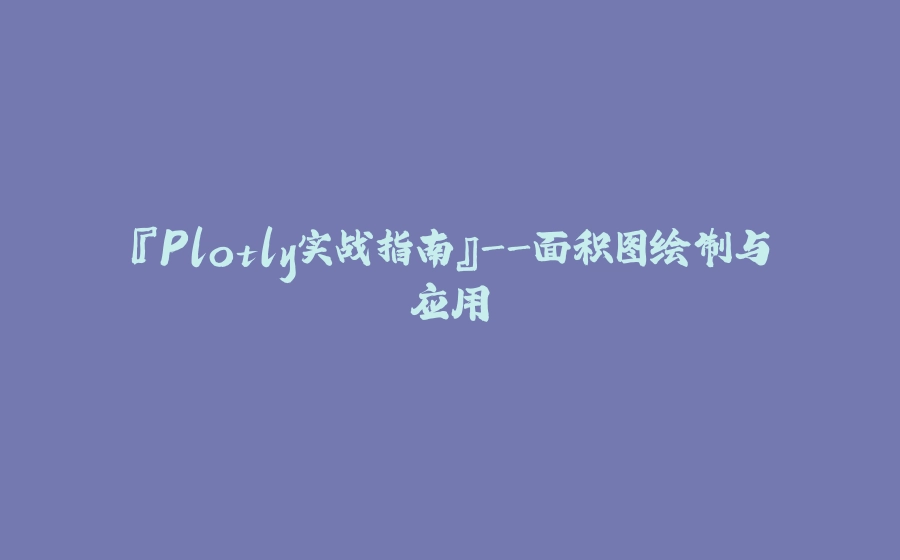 『Plotly实战指南』-面积图绘制与应用 - 拾光赋-拾光赋