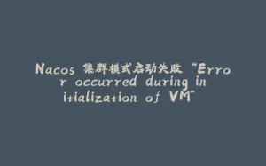 Nacos 集群模式启动失败 “Error occurred during initialization of VM” 问题和ERROR: Please set the JAVA_HOME问题全解-拾光赋