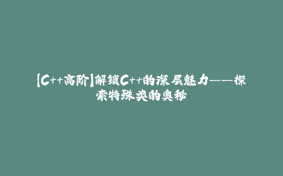 【C++高阶】解锁C++的深层魅力——探索特殊类的奥秘 - 拾光赋-拾光赋