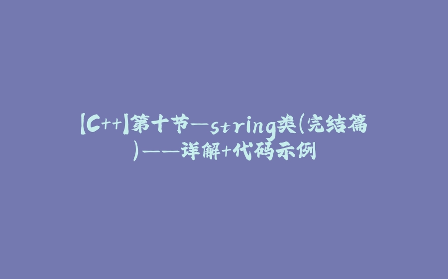 【C++】第十节—string类(完结篇)——详解+代码示例 - 拾光赋-拾光赋