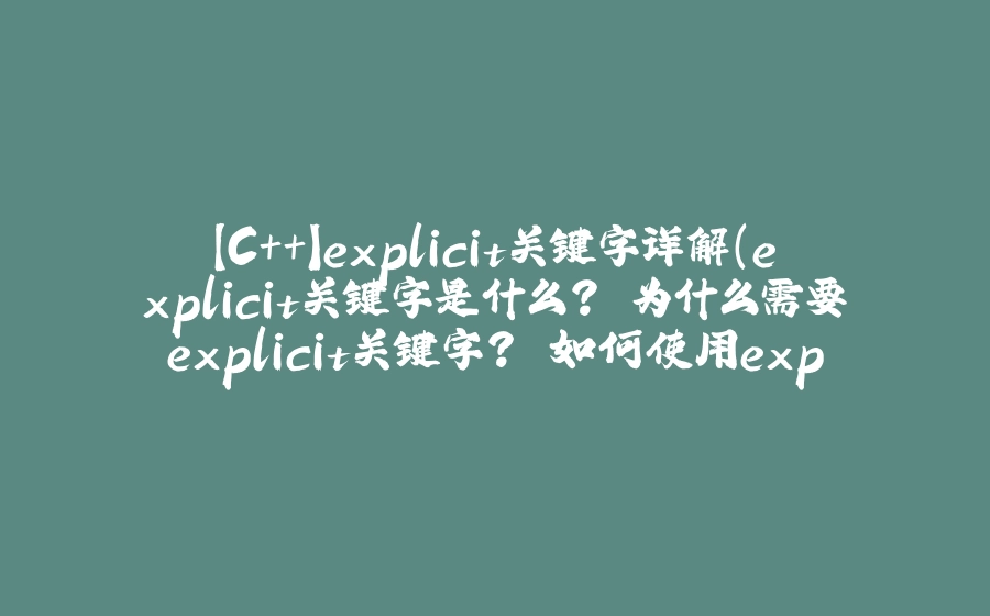 【C++】explicit关键字详解（explicit关键字是什么? 为什么需要explicit关键字? 如何使用explicit 关键字） - 拾光赋-拾光赋