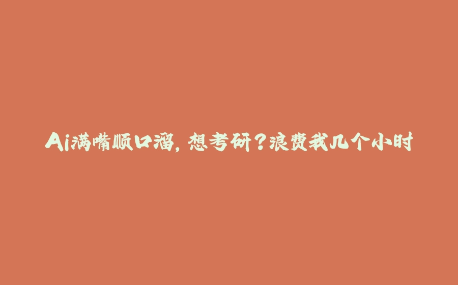 Ai满嘴顺口溜，想考研？浪费我几个小时 - 拾光赋-拾光赋