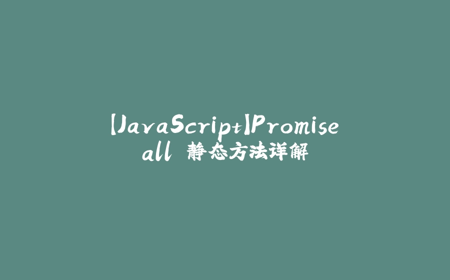 【JavaScript】Promise.all 静态方法详解 - 拾光赋-拾光赋
