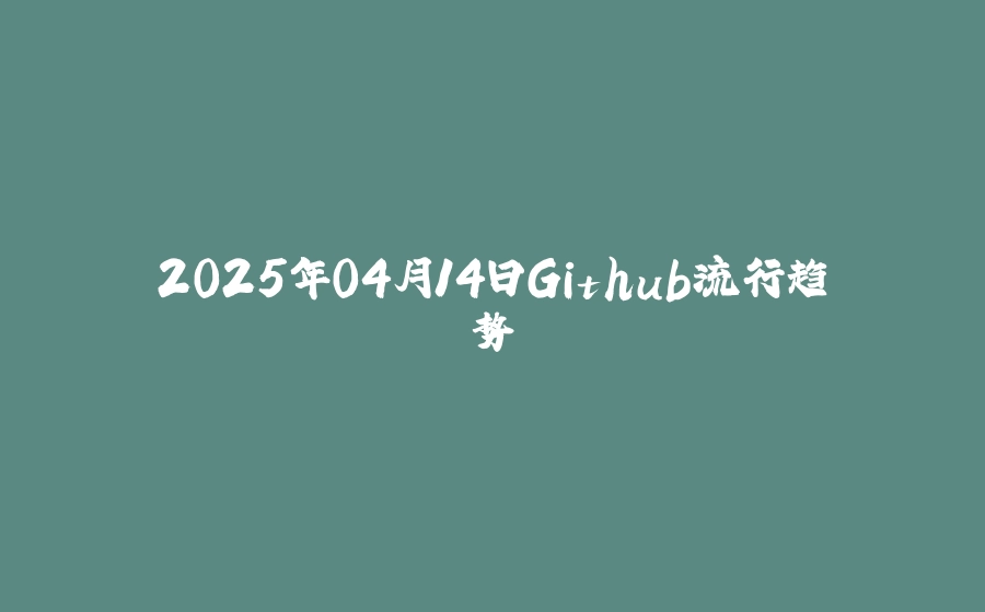2025年04月14日Github流行趋势 - 拾光赋-拾光赋