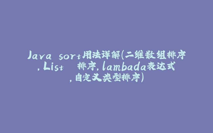 Java sort用法详解（二维数组排序，List＜＞排序,lambada表达式，自定义类型排序） - 拾光赋-拾光赋