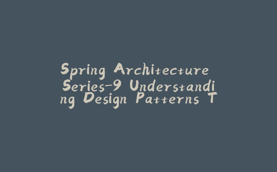 Spring Architecture Series-9.Understanding Design Patterns Through Spring Framework Implementation - 拾光赋-拾光赋
