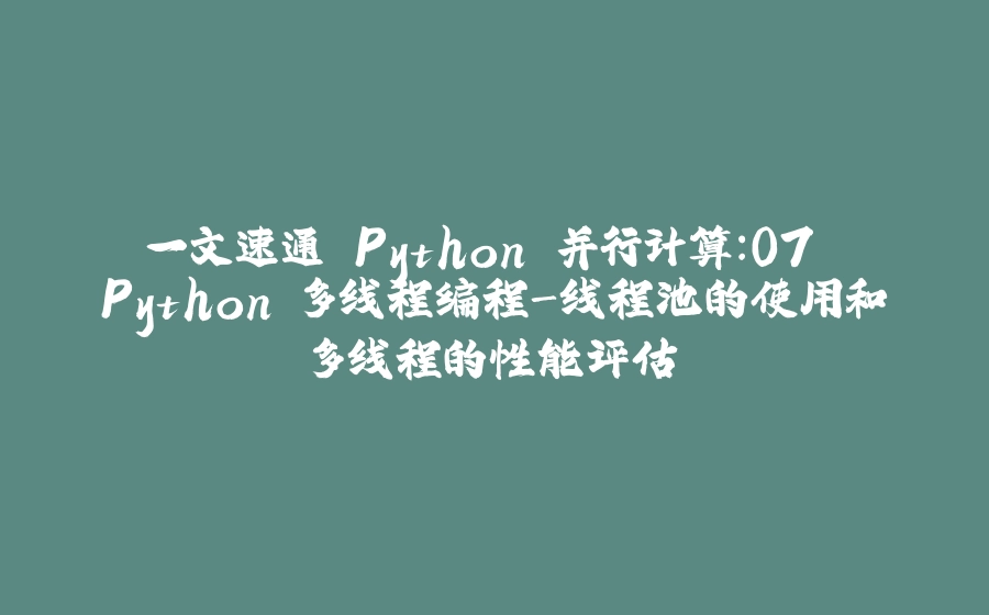 一文速通 Python 并行计算：07 Python 多线程编程-线程池的使用和多线程的性能评估 - 拾光赋-拾光赋