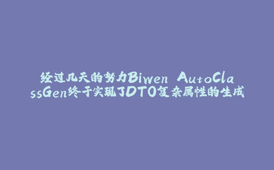 经过几天的努力Biwen.AutoClassGen终于实现了DTO复杂属性的生成 - 拾光赋-拾光赋