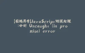 【前端异常】JavaScript错误处理：分析 Uncaught (in promise) error-拾光赋