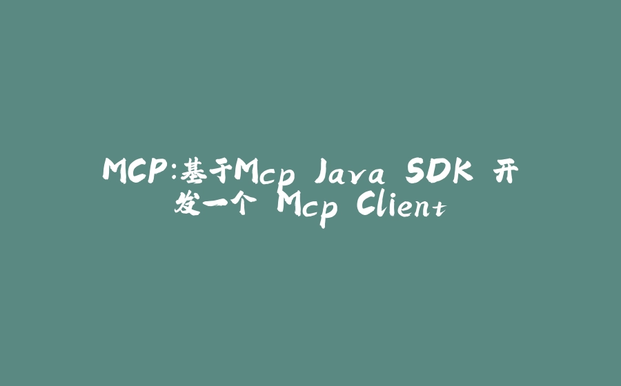 MCP：基于Mcp Java SDK 开发一个 Mcp Client - 拾光赋-拾光赋