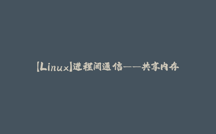 【Linux】进程间通信——共享内存 - 拾光赋-拾光赋
