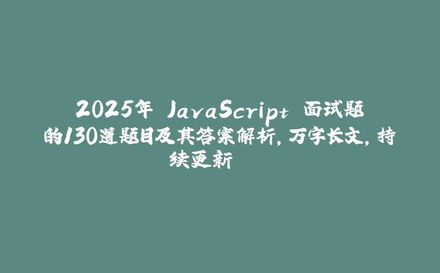 2025年 JavaScript 面试题的130道题目及其答案解析,万字长文,持续更新.... - 拾光赋-拾光赋