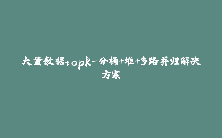 大量数据topk-分桶+堆+多路并归解决方案 - 拾光赋-拾光赋