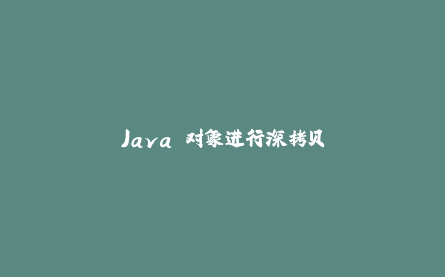Java 对象进行深拷贝 - 拾光赋-拾光赋