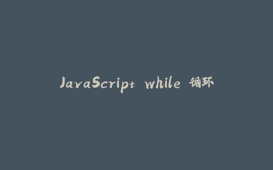 JavaScript while 循环 - 拾光赋-拾光赋