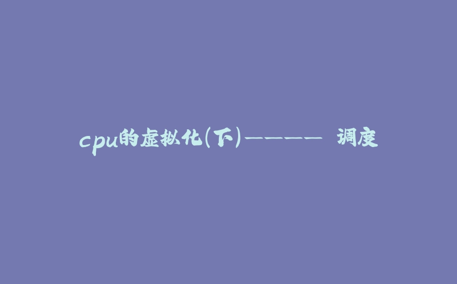 cpu的虚拟化（下）———— 调度 - 拾光赋-拾光赋