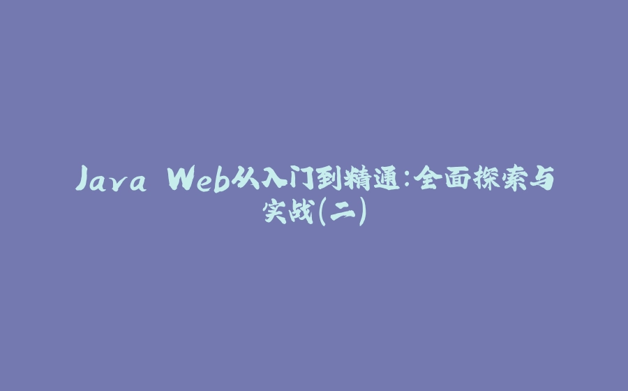 Java Web从入门到精通：全面探索与实战（二） - 拾光赋-拾光赋
