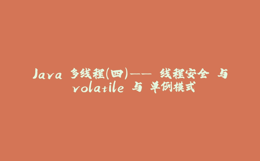 Java 多线程（四）—— 线程安全 与 volatile 与 单例模式 - 拾光赋-拾光赋