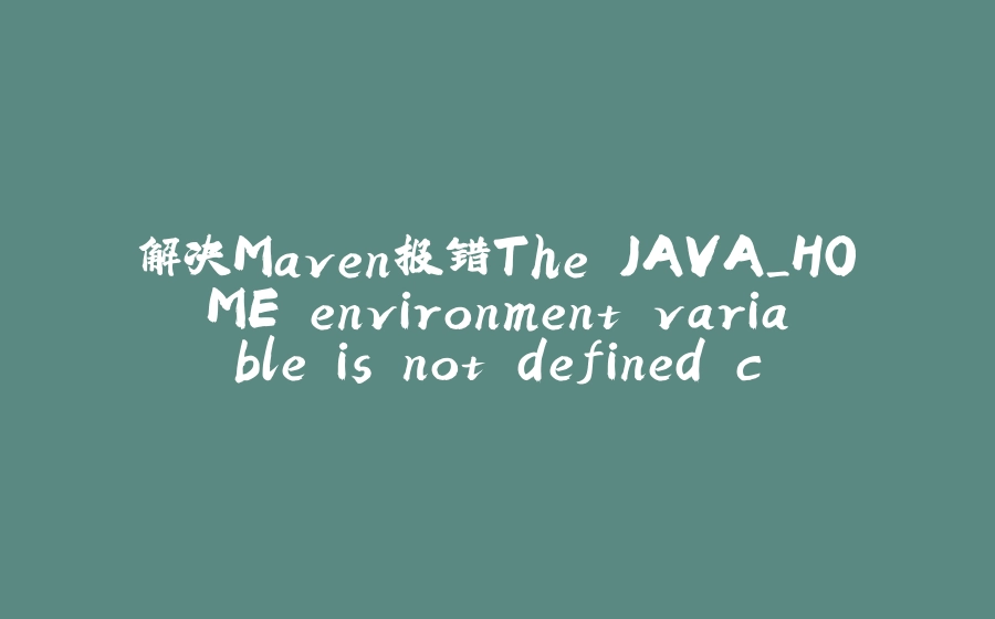 解决Maven报错The JAVA_HOME environment variable is not defined correctly - 拾光赋-拾光赋