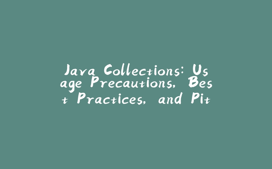 Java Collections: Usage Precautions, Best Practices, and Pitfalls - 拾光赋-拾光赋