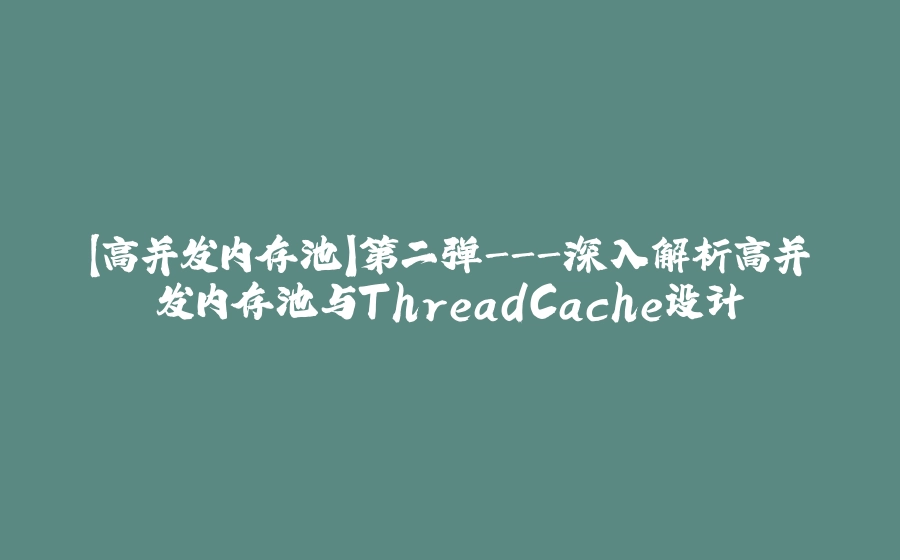 【高并发内存池】第二弹-深入解析高并发内存池与ThreadCache设计 - 拾光赋-拾光赋