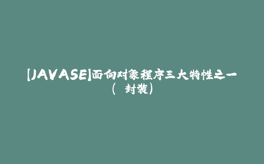 【JAVASE】面向对象程序三大特性之一( 封装） - 拾光赋-拾光赋