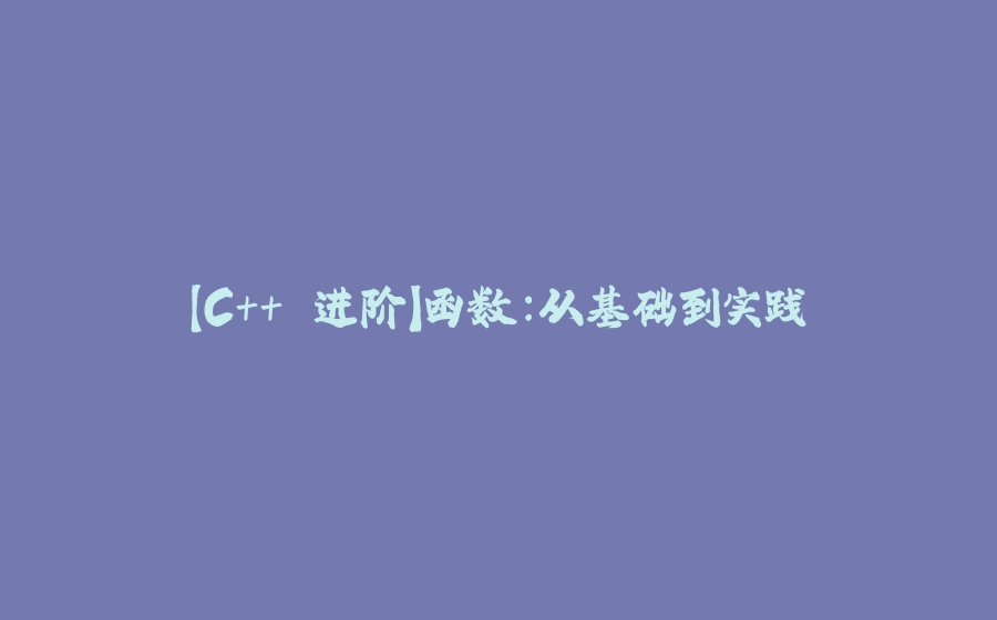 【C++ 进阶】函数：从基础到实践 - 拾光赋-拾光赋