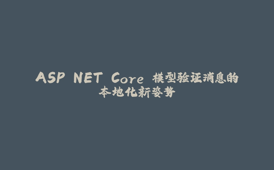 ASP.NET Core 模型验证消息的本地化新姿势 - 拾光赋-拾光赋