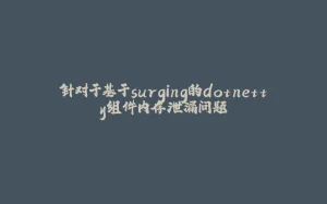 针对于基于surging的dotnetty组件内存泄漏问题-拾光赋