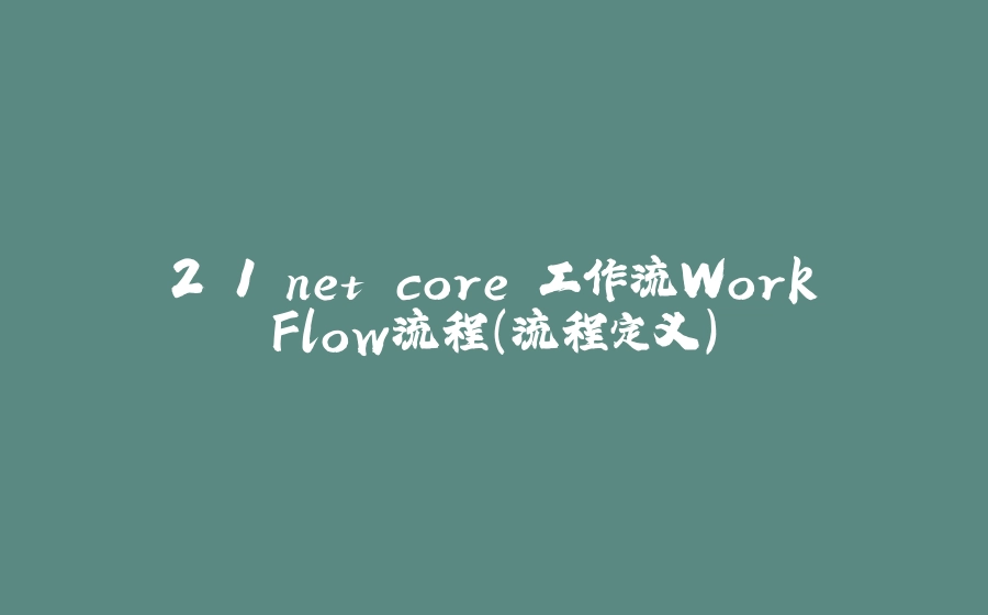 2.1.net core 工作流WorkFlow流程（流程定义） - 拾光赋-拾光赋
