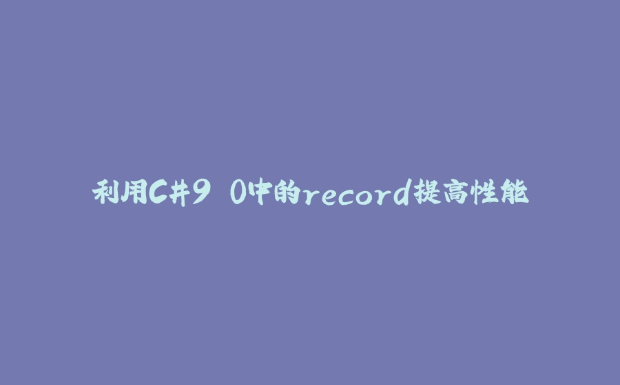 利用C#9.0中的record提高性能 - 拾光赋-拾光赋