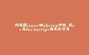 抽离BlazorWebview中的.Net与Javascript的互操作库-拾光赋