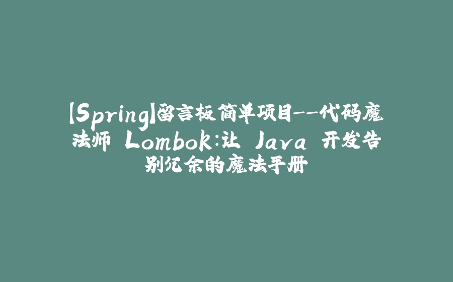 【Spring】留言板简单项目-代码魔法师 Lombok：让 Java 开发告别冗余的魔法手册 - 拾光赋-拾光赋