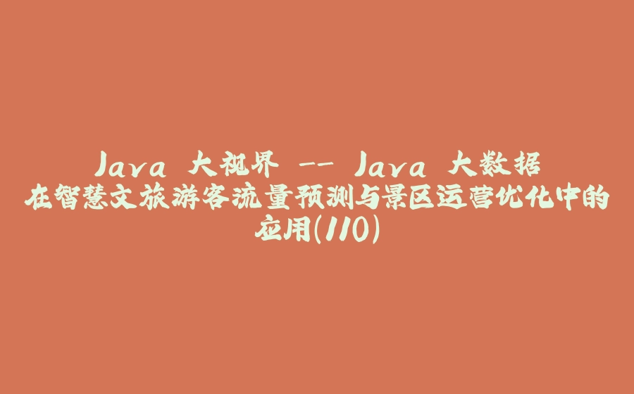 Java 大视界 - Java 大数据在智慧文旅游客流量预测与景区运营优化中的应用（110） - 拾光赋-拾光赋