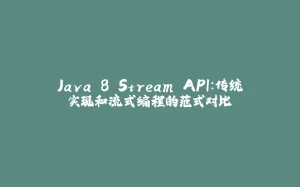 Java 8 Stream API：传统实现和流式编程的范式对比-拾光赋