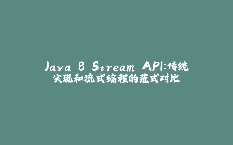 Java 8 Stream API：传统实现和流式编程的范式对比 - 拾光赋-拾光赋