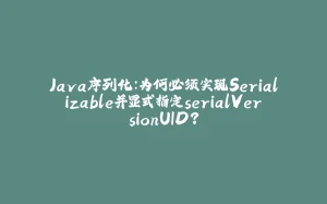 Java序列化：为何必须实现Serializable并显式指定serialVersionUID？-拾光赋