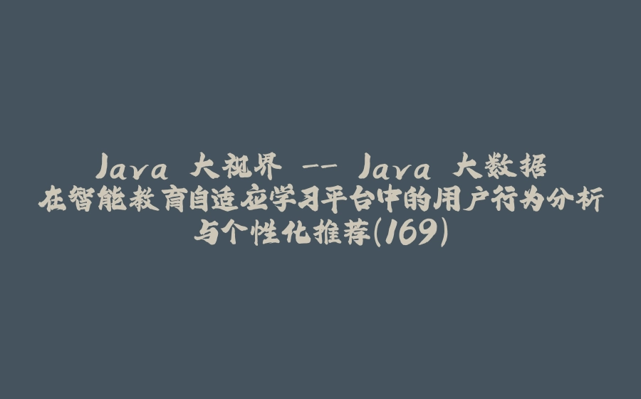 Java 大视界 - Java 大数据在智能教育自适应学习平台中的用户行为分析与个性化推荐（169） - 拾光赋-拾光赋
